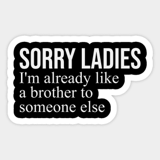 sorry ladies im already like a brother Sticker